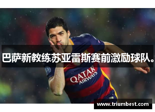 巴萨新教练苏亚雷斯赛前激励球队。