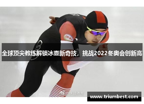 全球顶尖教练解锁冰壶新奇技，挑战2022冬奥会创新高
