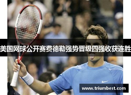 美国网球公开赛费德勒强势晋级四强收获连胜