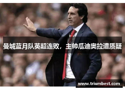 曼城蓝月队英超连败，主帅瓜迪奥拉遭质疑