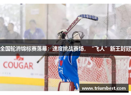 全国轮滑锦标赛落幕：速度挑战赛场，“飞人”新王封冠