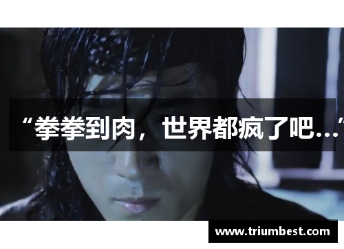 “拳拳到肉，世界都疯了吧…”